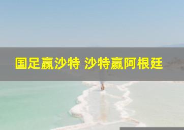 国足赢沙特 沙特赢阿根廷